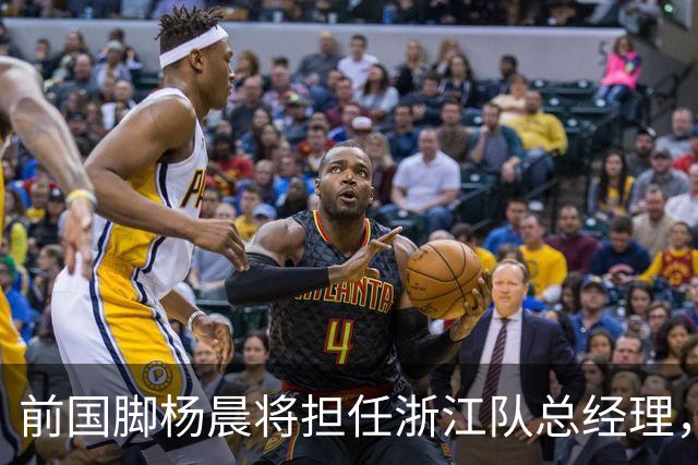 前国脚杨晨将担任浙江队总经理，开启新篇章