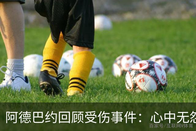 阿德巴约回顾受伤事件：心中无怨，反而促成重生